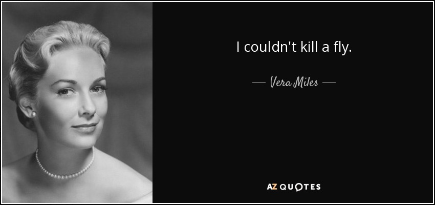 I couldn't kill a fly. - Vera Miles