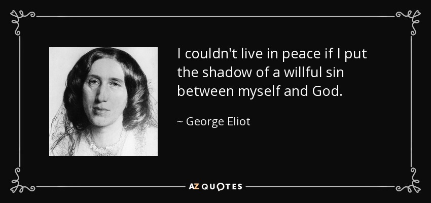 I couldn't live in peace if I put the shadow of a willful sin between myself and God. - George Eliot