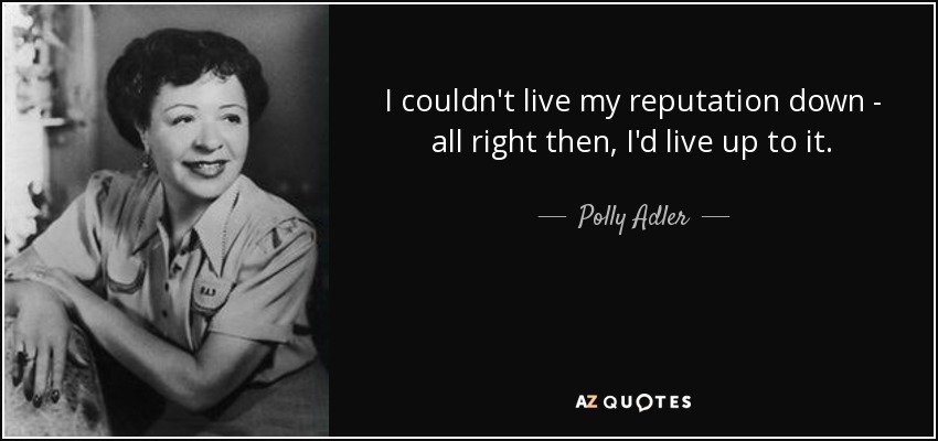 I couldn't live my reputation down - all right then, I'd live up to it. - Polly Adler