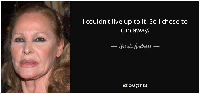 I couldn't live up to it. So I chose to run away. - Ursula Andress