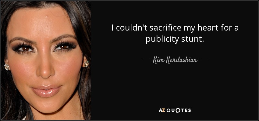 I couldn't sacrifice my heart for a publicity stunt. - Kim Kardashian