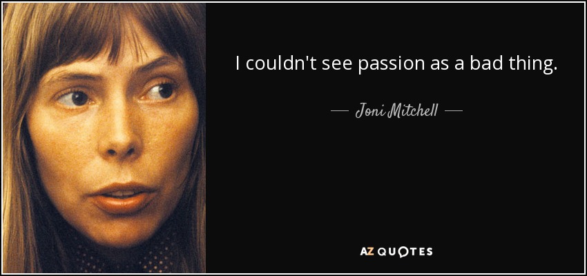 I couldn't see passion as a bad thing. - Joni Mitchell