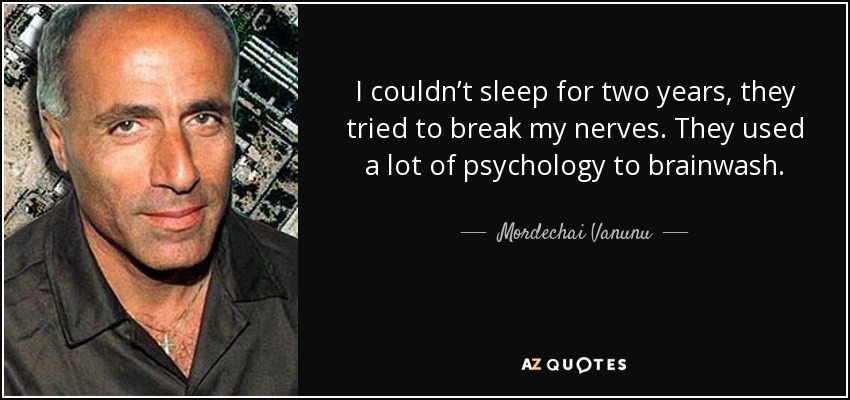 I couldn’t sleep for two years, they tried to break my nerves. They used a lot of psychology to brainwash. - Mordechai Vanunu