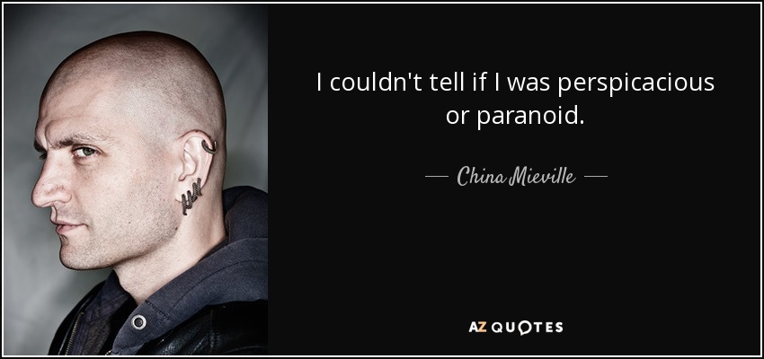 I couldn't tell if I was perspicacious or paranoid. - China Mieville