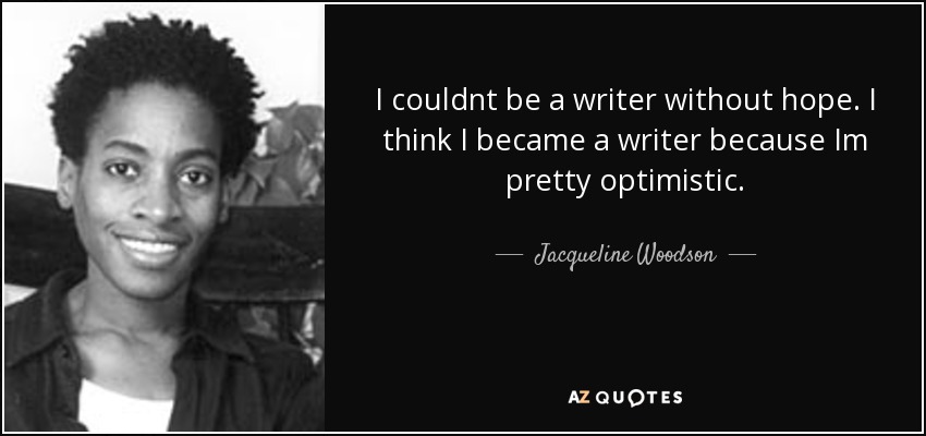 I couldnt be a writer without hope. I think I became a writer because Im pretty optimistic. - Jacqueline Woodson