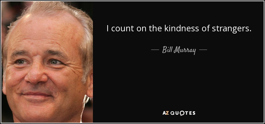 I count on the kindness of strangers. - Bill Murray