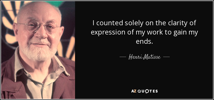 I counted solely on the clarity of expression of my work to gain my ends. - Henri Matisse