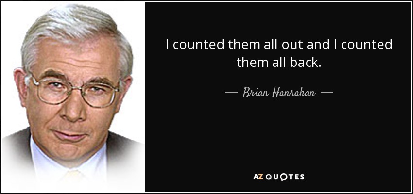 I counted them all out and I counted them all back. - Brian Hanrahan