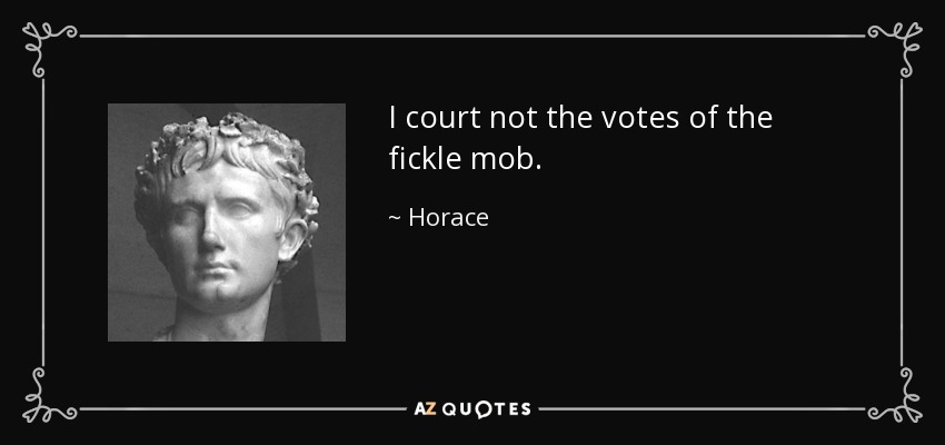 I court not the votes of the fickle mob. - Horace