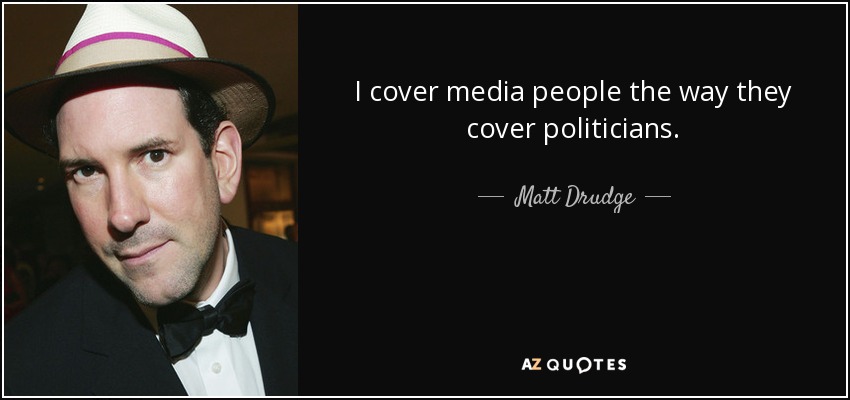 I cover media people the way they cover politicians. - Matt Drudge