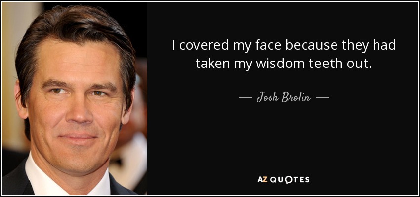 I covered my face because they had taken my wisdom teeth out. - Josh Brolin