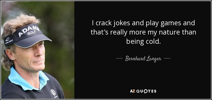 I crack jokes and play games and that's really more my nature than being cold. - Bernhard Langer