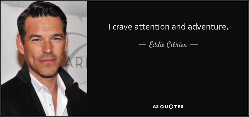 I crave attention and adventure. - Eddie Cibrian