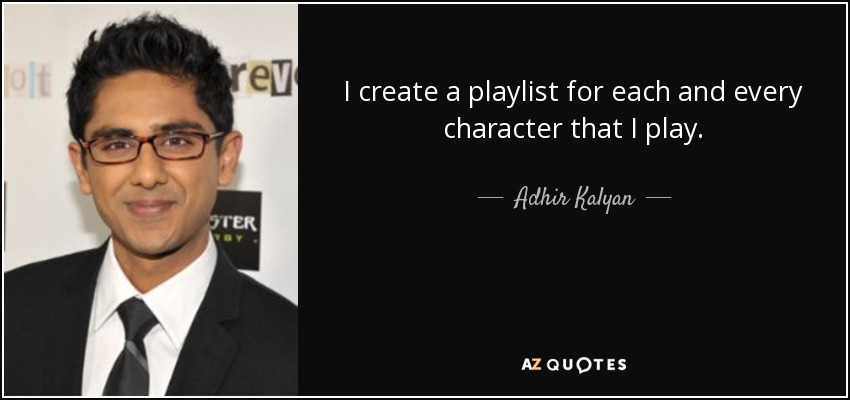 I create a playlist for each and every character that I play. - Adhir Kalyan