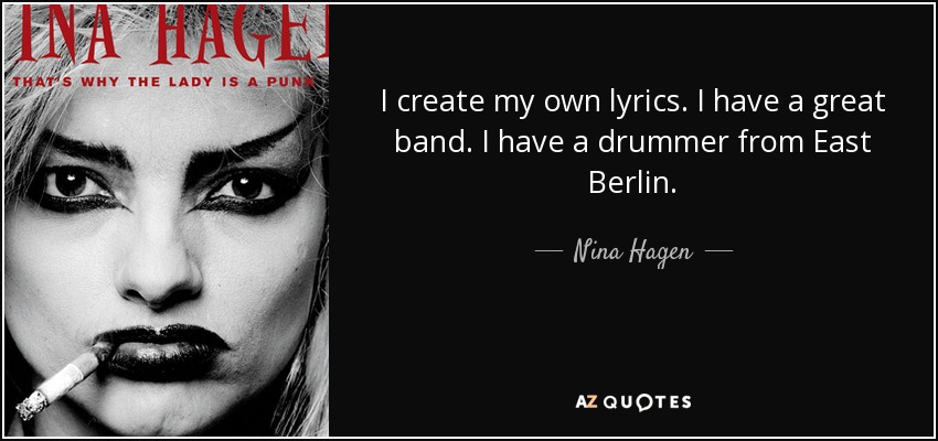 I create my own lyrics. I have a great band. I have a drummer from East Berlin. - Nina Hagen