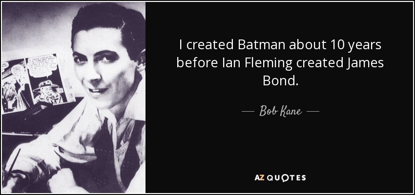 I created Batman about 10 years before Ian Fleming created James Bond. - Bob Kane