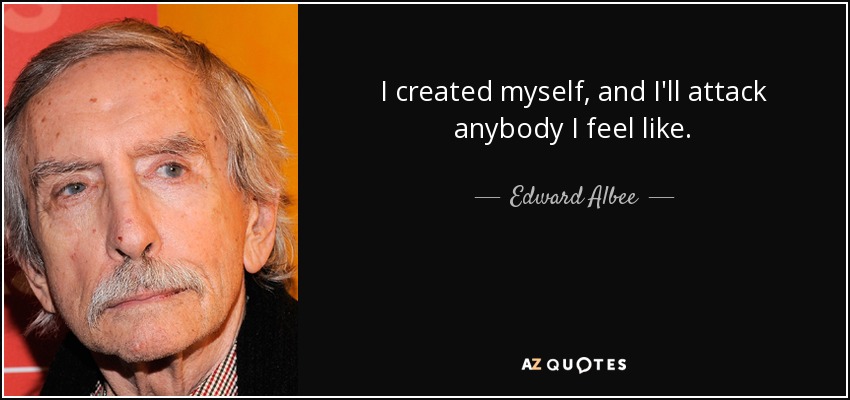 I created myself, and I'll attack anybody I feel like. - Edward Albee
