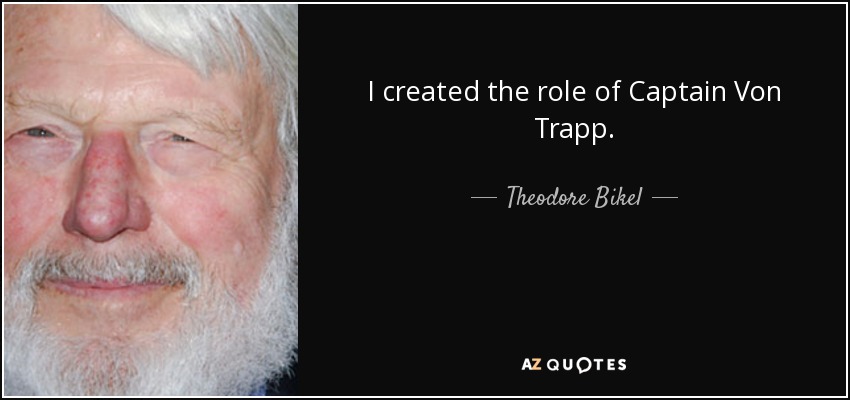 I created the role of Captain Von Trapp. - Theodore Bikel