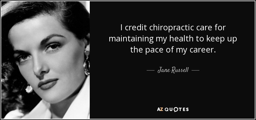 I credit chiropractic care for maintaining my health to keep up the pace of my career. - Jane Russell