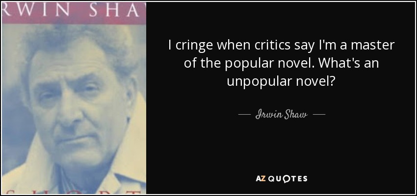 I cringe when critics say I'm a master of the popular novel. What's an unpopular novel? - Irwin Shaw