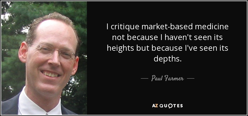 I critique market-based medicine not because I haven't seen its heights but because I've seen its depths. - Paul Farmer