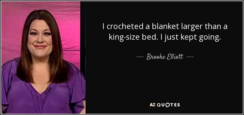 I crocheted a blanket larger than a king-size bed. I just kept going. - Brooke Elliott