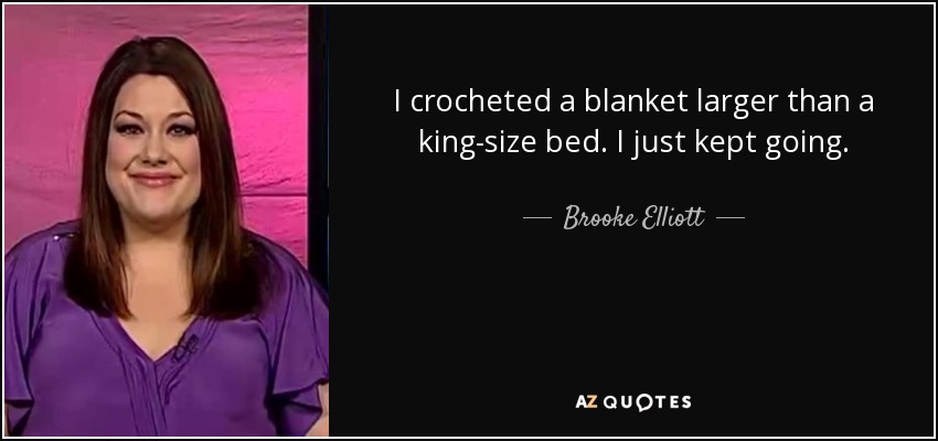 I crocheted a blanket larger than a king-size bed. I just kept going. - Brooke Elliott