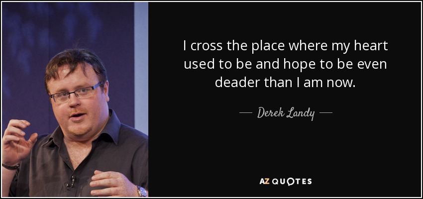 I cross the place where my heart used to be and hope to be even deader than I am now. - Derek Landy