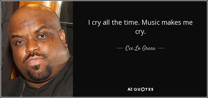 I cry all the time. Music makes me cry. - Cee Lo Green