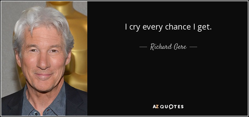 I cry every chance I get. - Richard Gere