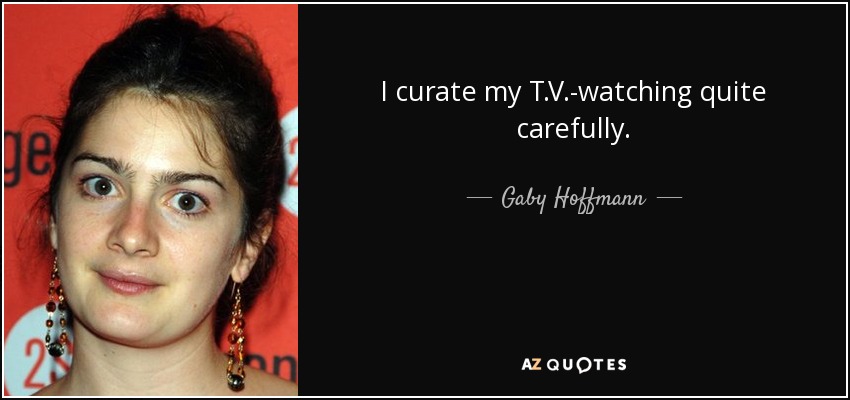 I curate my T.V.-watching quite carefully. - Gaby Hoffmann
