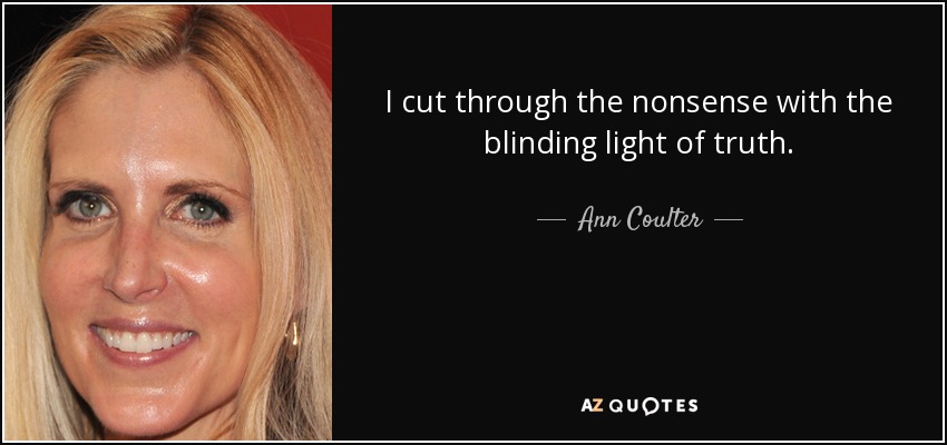 I cut through the nonsense with the blinding light of truth. - Ann Coulter