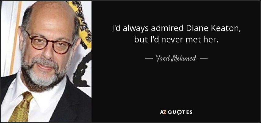 I'd always admired Diane Keaton, but I'd never met her. - Fred Melamed