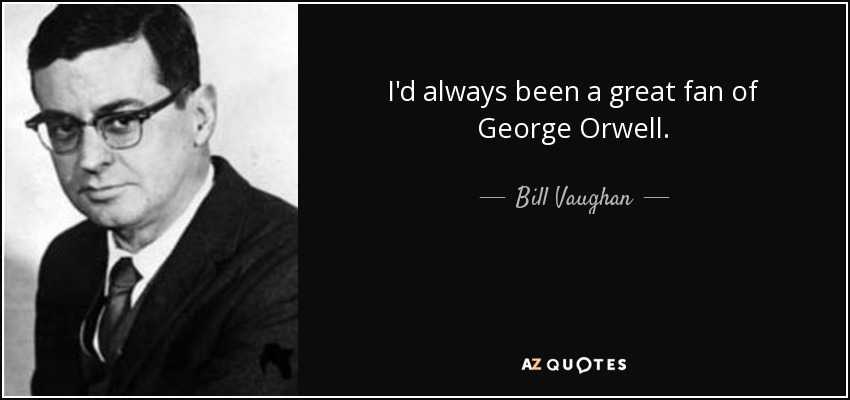 I'd always been a great fan of George Orwell. - Bill Vaughan