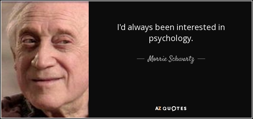 I'd always been interested in psychology. - Morrie Schwartz