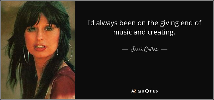 I'd always been on the giving end of music and creating. - Jessi Colter
