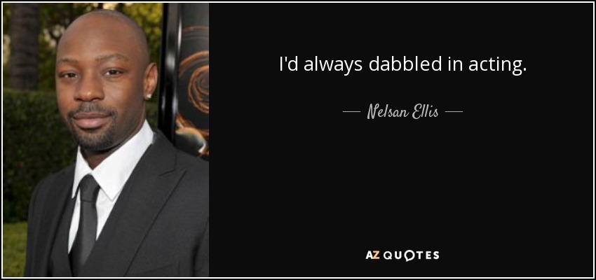 I'd always dabbled in acting. - Nelsan Ellis