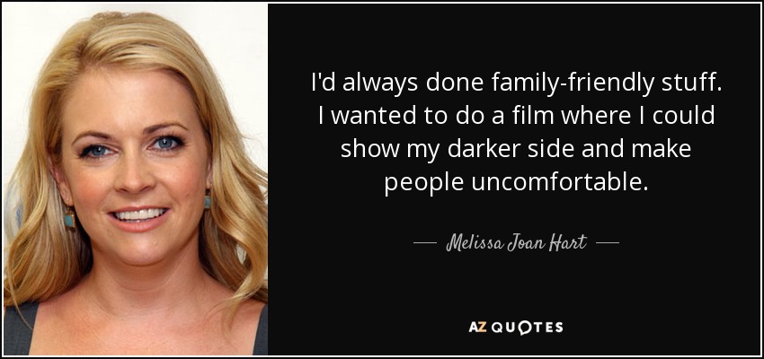 I'd always done family-friendly stuff. I wanted to do a film where I could show my darker side and make people uncomfortable. - Melissa Joan Hart