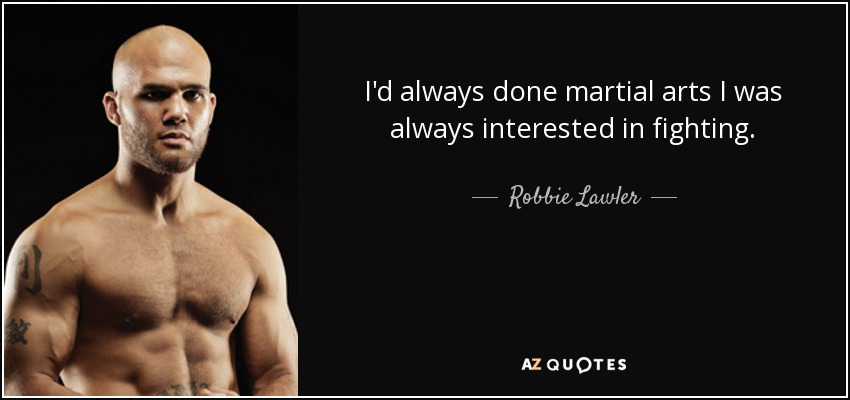 I'd always done martial arts I was always interested in fighting. - Robbie Lawler
