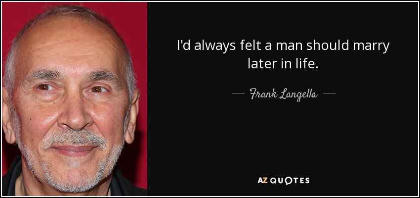 I'd always felt a man should marry later in life. - Frank Langella
