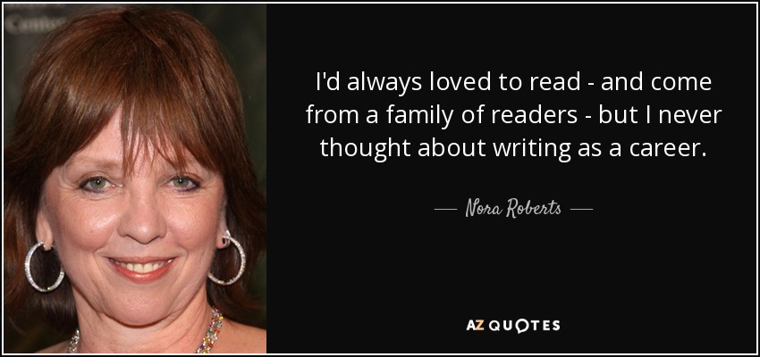 I'd always loved to read - and come from a family of readers - but I never thought about writing as a career. - Nora Roberts
