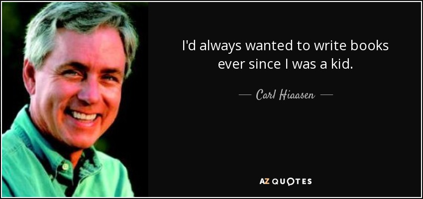 I'd always wanted to write books ever since I was a kid. - Carl Hiaasen