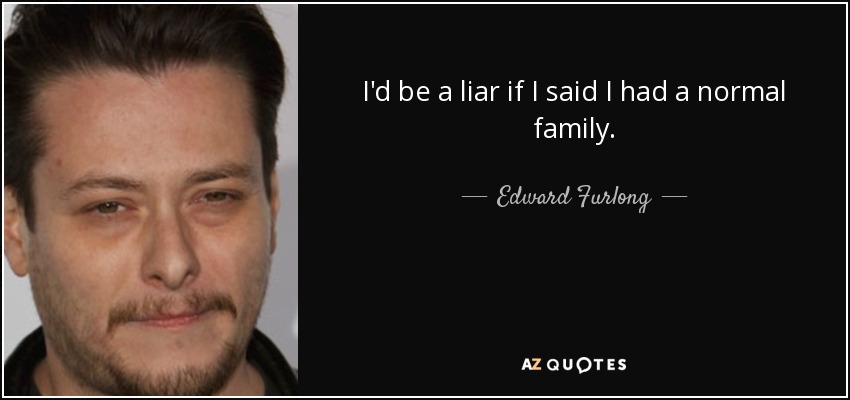 I'd be a liar if I said I had a normal family. - Edward Furlong