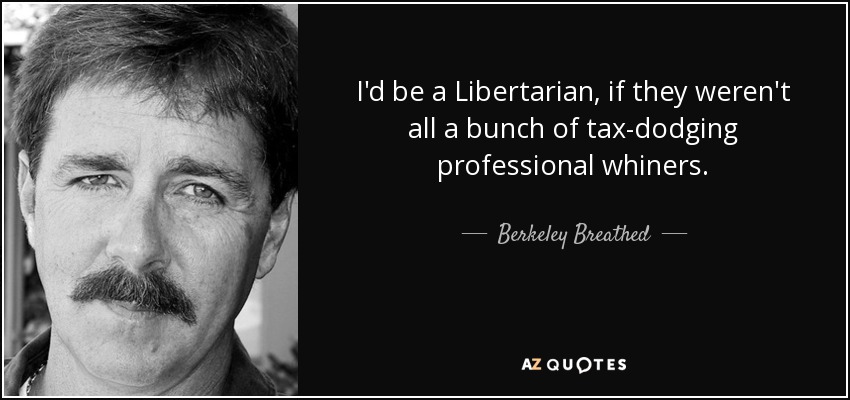 I'd be a Libertarian, if they weren't all a bunch of tax-dodging professional whiners. - Berkeley Breathed