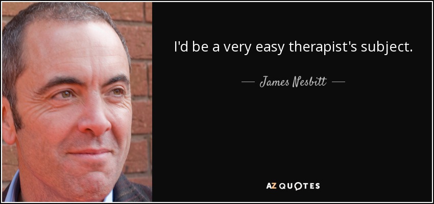 I'd be a very easy therapist's subject. - James Nesbitt