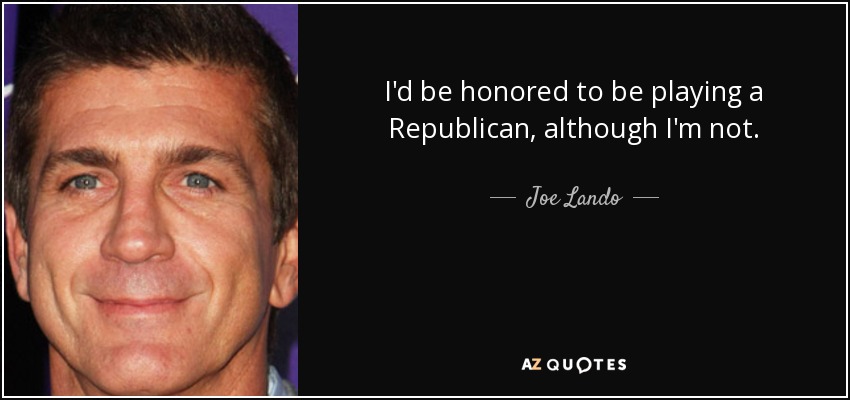 I'd be honored to be playing a Republican, although I'm not. - Joe Lando