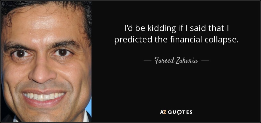 I'd be kidding if I said that I predicted the financial collapse. - Fareed Zakaria