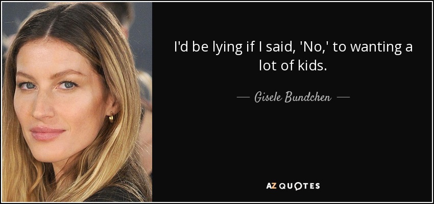I'd be lying if I said, 'No,' to wanting a lot of kids. - Gisele Bundchen