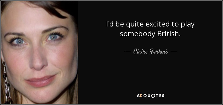 I'd be quite excited to play somebody British. - Claire Forlani