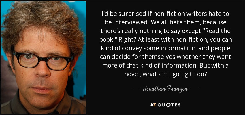 I'd be surprised if non-fiction writers hate to be interviewed. We all hate them, because there's really nothing to say except 